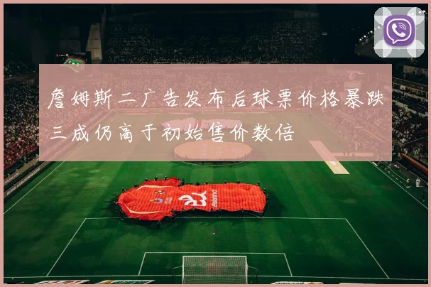 詹姆斯二广告发布后球票价格暴跌三成仍高于初始售价数倍