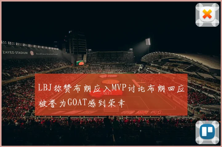 LBJ称赞布朗应入MVP讨论布朗回应被誉为GOAT感到荣幸