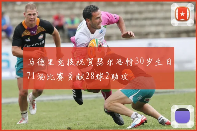 马德里竞技祝贺瑟尔洛特30岁生日71场比赛贡献28球2助攻