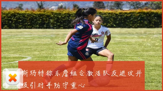 斯玛特称东詹组合激活队友进攻并吸引对手防守重心