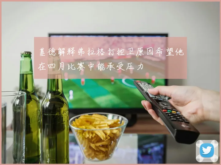 基德解释弗拉格打控卫原因希望他在四月比赛中能承受压力