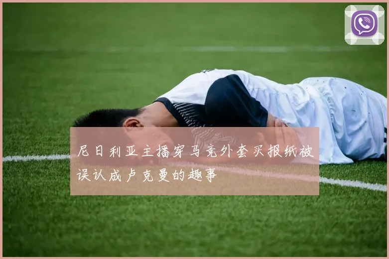 尼日利亚主播穿马竞外套买报纸被误认成卢克曼的趣事
