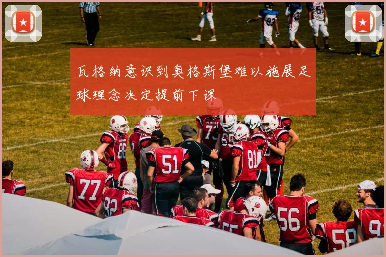 瓦格纳意识到奥格斯堡难以施展足球理念决定提前下课