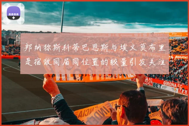 邦纳称斯科蒂巴恩斯与埃文莫布里是宿敌同届同位置的较量引发关注
