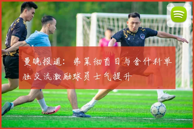 曼晚报道：弗莱彻首日与舍什科单独交流激励球员士气提升