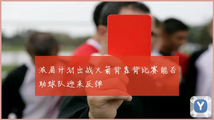 浓眉计划出战火箭背靠背比赛能否助球队迎来反弹