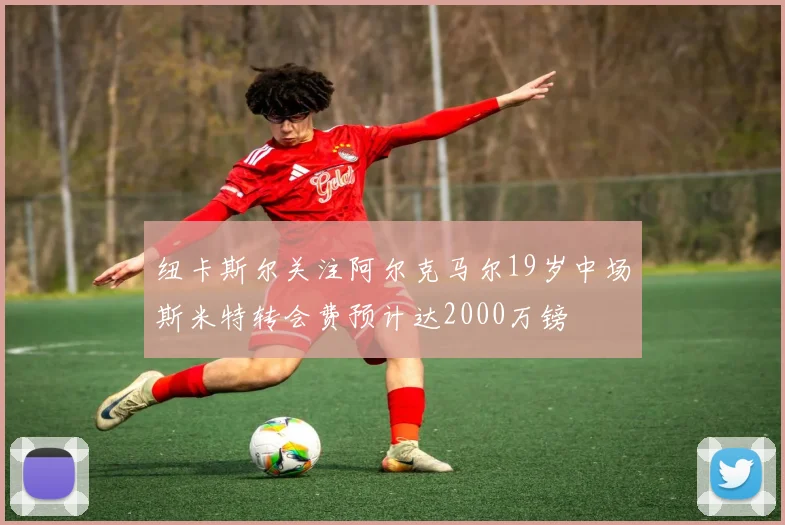 纽卡斯尔关注阿尔克马尔19岁中场斯米特转会费预计达2000万镑